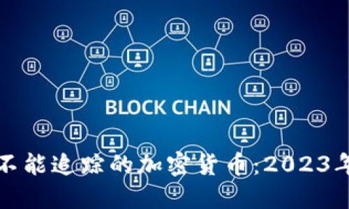 如何选择不能追踪的加密货币:2023年全面指南