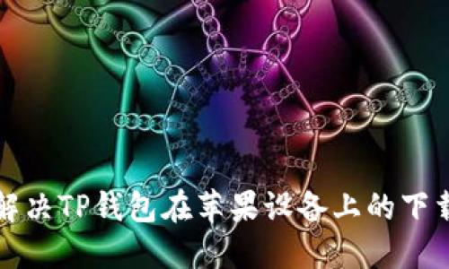 如何解决TP钱包在苹果设备上的下载问题