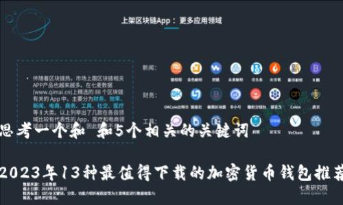 思考一个和 和5个相关的关键词

2023年13种最值得下载的加密货币钱包推荐